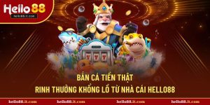 Bắn Cá Tiền Thật - Rinh Thưởng Khổng Lồ Từ Nhà Cái Hello88