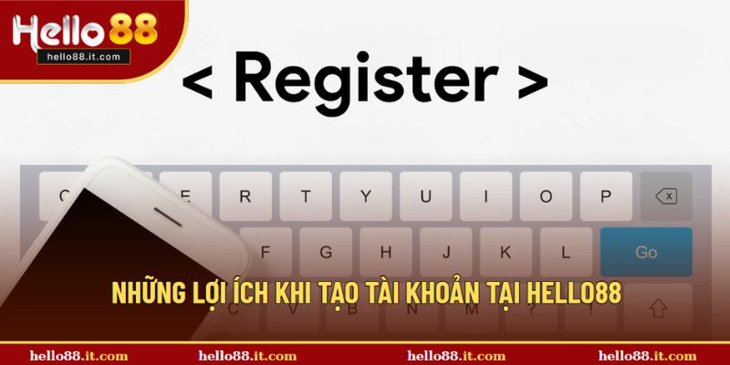 Những lợi ích thiết thực khi tạo tài khoản tại Hello88