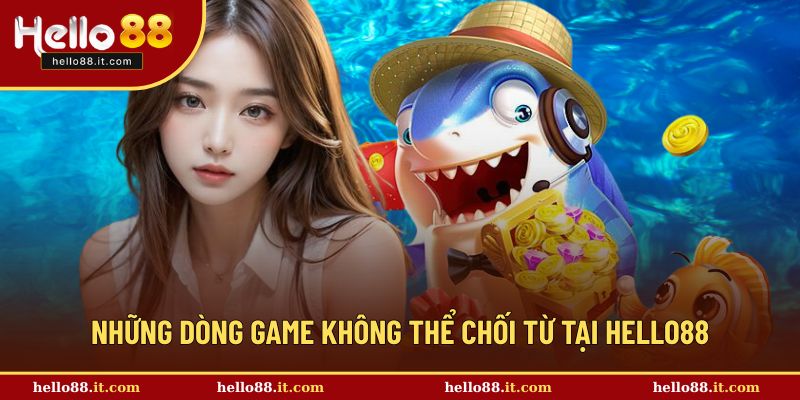 Những dòng game không thể chối từ tại Hello88