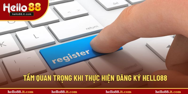 Giới thiệu tầm quan trọng khi thực hiện đăng ký Hello88