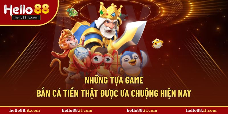 Những trò chơi bắn cá tiền thật uy tín hiện nay