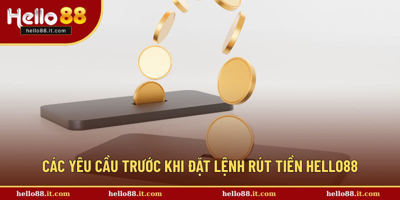 Các yêu cầu trước khi đặt lệnh rút tiền Hello88